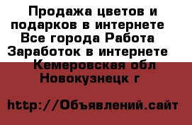 Продажа цветов и подарков в интернете - Все города Работа » Заработок в интернете   . Кемеровская обл.,Новокузнецк г.